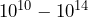 10^{10} - 10^{14}