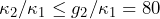 \kappa_2/\kappa_1 \le g_2/\kappa_1 = 80