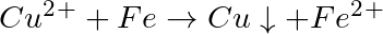Cu^2^+ + Fe \rightarrow Cu\downarrow + Fe^2^+