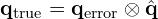 \[\mathbf{q}_{\text{true}} = \mathbf{q}_{\text{error}} \otimes \hat{\mathbf{q}}\]