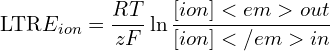 \[\text{\textdir LTR}E_{ion} = \frac{RT}{zF} \ln \frac{[ion]<em>{out}}{[ion]</em>{in}}\]
