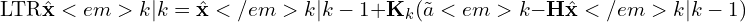 \[\text{\textdir LTR}\hat{\mathbf{x}}<em>{k|k} = \hat{\mathbf{x}}</em>{k|k-1} + \mathbf{K}_k(\tilde{a}<em>k - \mathbf{H}\hat{\mathbf{x}}</em>{k|k-1})\]
