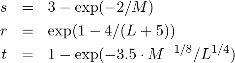 Rendered by QuickLaTeX.com \begin{eqnarray*} s &=& 3- \exp(-2/M)\\ r &=& \exp(1 - 4/(L+5))\\ t &=& 1 - \exp(-3.5 \cdot M^{-1/8} / L^{1/4}) \end{eqnarray*}