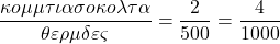 \[ \quicklatex \frac{&kappa;&omicron;&mu;&mu;ά&tau;&iota;&alpha; &sigma;&omicron;&kappa;&omicron;&lambda;ά&tau;&alpha;}{&theta;&epsilon;&rho;&mu;ί&delta;&epsilon;&sigmaf;} = \frac{2}{500} = \frac{4}{1000} \]