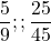 \[\frac{5}{9}          ; ;        \frac{25}{45}\]
