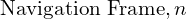 \text{Navigation Frame}, n