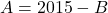 A = 2015-B