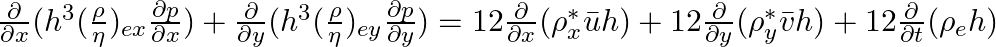     \frac {\partial }{\partial x} (h^3 ({\frac {\rho}{\eta}})_{ex} \frac {\partial p}{\partial x}) +   \frac {\partial }{\partial y}  (h^3 ({\frac {\rho}{\eta}})_{ey}  \frac {\partial p}{\partial y}) =12\frac {\partial }{\partial x} (\rho_x^{*} \bar u h) + 12\frac {\partial }{\partial y} (\rho_y^{*} \bar v h) + 12\frac {\partial }{\partial t} (\rho_e h) 